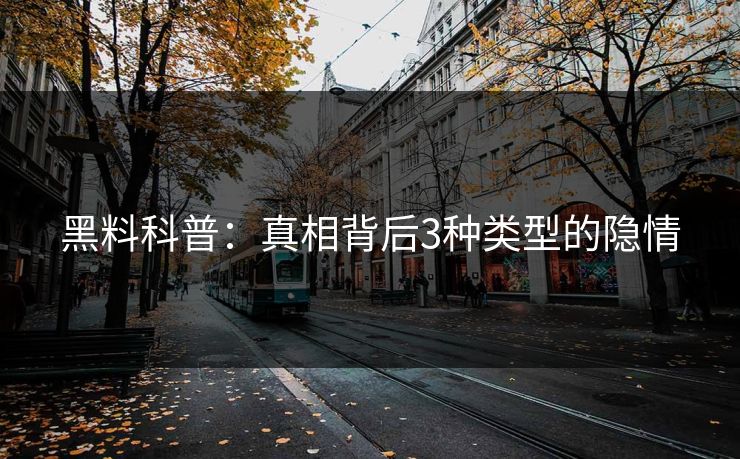 黑料科普：真相背后3种类型的隐情