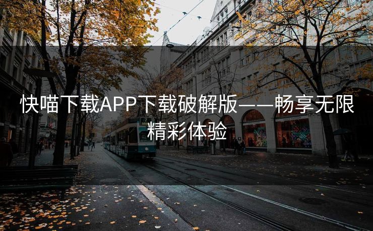 快喵下载APP下载破解版——畅享无限精彩体验