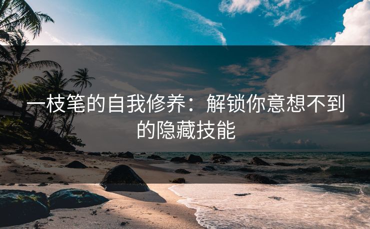 一枝笔的自我修养：解锁你意想不到的隐藏技能