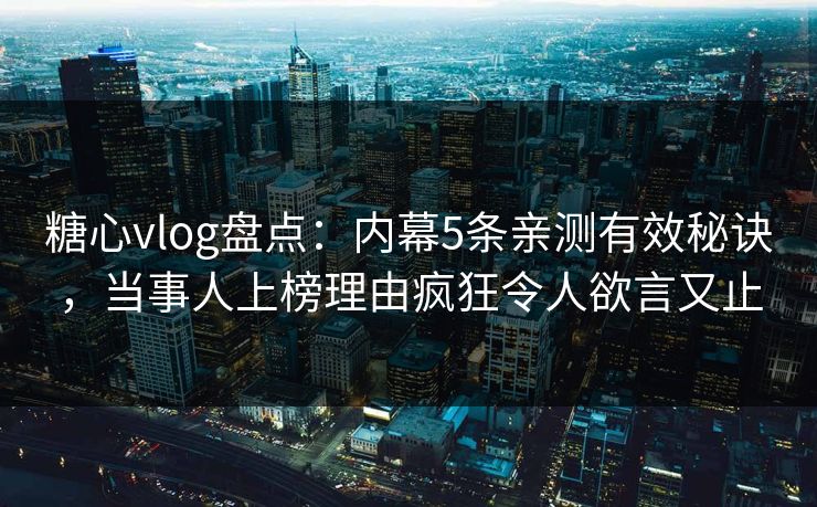 糖心vlog盘点:内幕5条亲测有效秘诀,当事人上榜理由疯狂令人欲言又止 糖心vlog盘点:内幕5条亲测有效秘诀,当事人上榜理由疯狂令人欲言又止