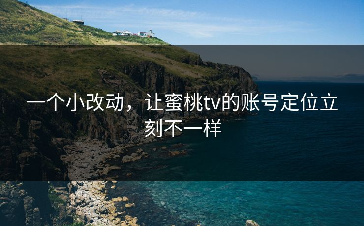 一个小改动，让蜜桃tv的账号定位立刻不一样