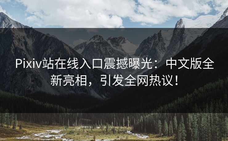 Pixiv站在线入口震撼曝光：中文版全新亮相，引发全网热议！