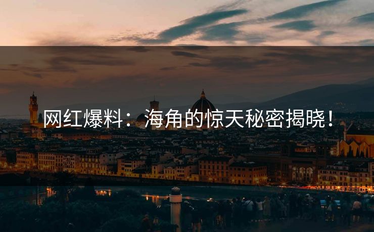 网红爆料：海角的惊天秘密揭晓！