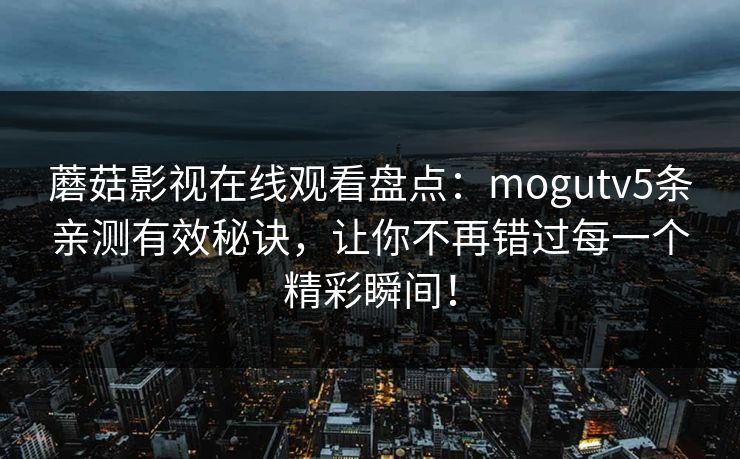 蘑菇影视在线观看盘点：mogutv5条亲测有效秘诀，让你不再错过每一个精彩瞬间！
