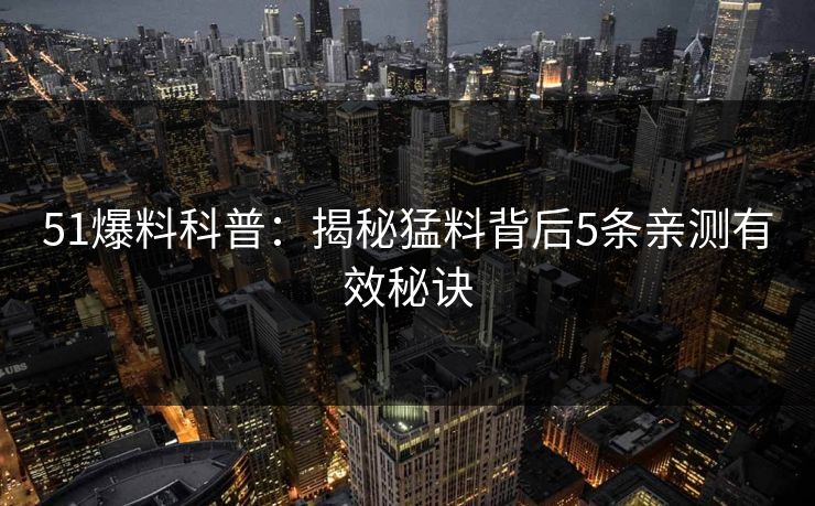 51爆料科普：揭秘猛料背后5条亲测有效秘诀