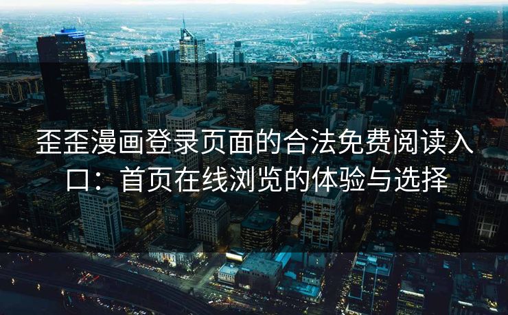 歪歪漫画登录页面的合法免费阅读入口：首页在线浏览的体验与选择